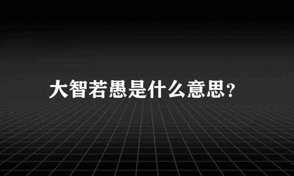 大智若愚是什么意思？