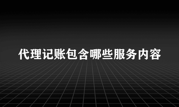 代理记账包含哪些服务内容