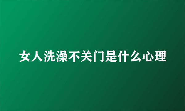 女人洗澡不关门是什么心理