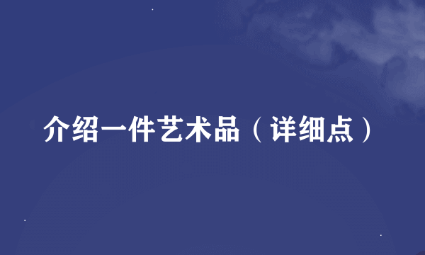 介绍一件艺术品（详细点）