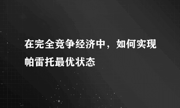 在完全竞争经济中，如何实现帕雷托最优状态