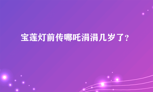 宝莲灯前传哪吒涓涓几岁了？