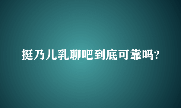 挺乃儿乳聊吧到底可靠吗?