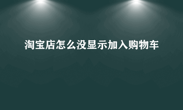 淘宝店怎么没显示加入购物车