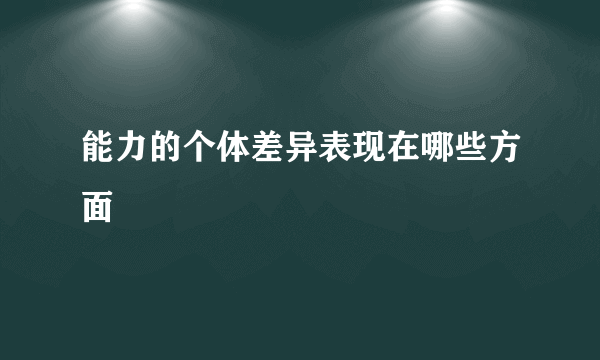 能力的个体差异表现在哪些方面