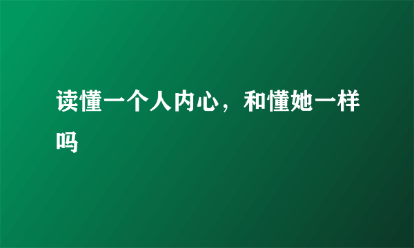 读懂一个人内心，和懂她一样吗