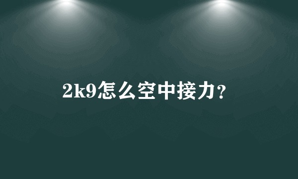 2k9怎么空中接力？