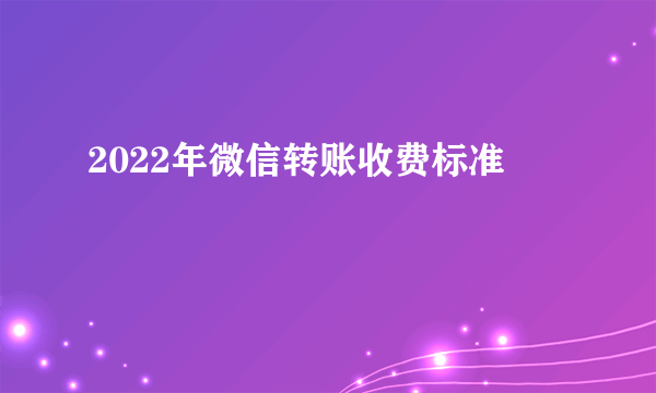 2022年微信转账收费标准