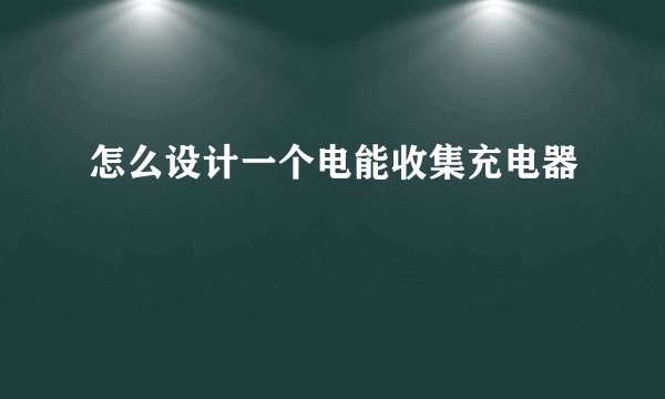 怎么设计一个电能收集充电器