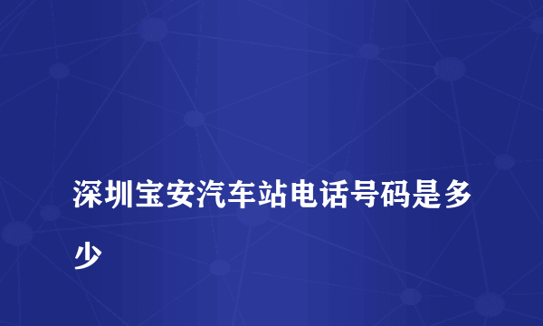 
深圳宝安汽车站电话号码是多少

