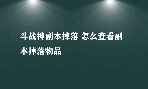 斗战神副本掉落 怎么查看副本掉落物品