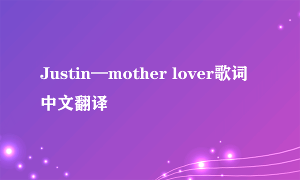 Justin—mother lover歌词中文翻译