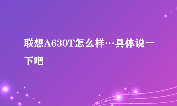 联想A630T怎么样…具体说一下吧