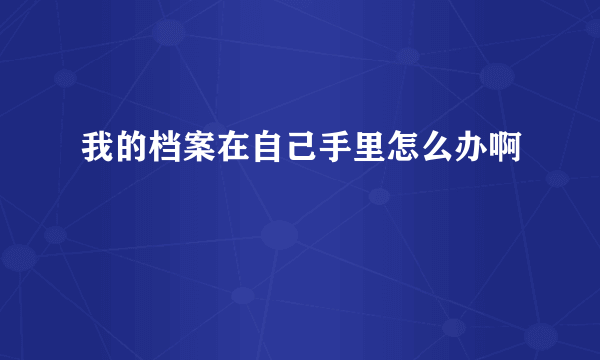 我的档案在自己手里怎么办啊