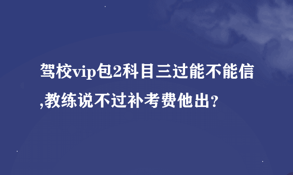 驾校vip包2科目三过能不能信,教练说不过补考费他出？