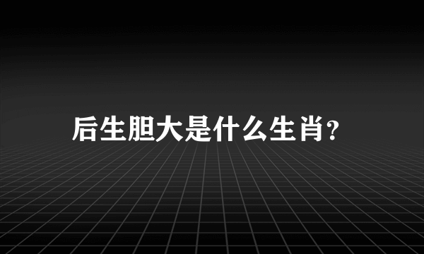 后生胆大是什么生肖？