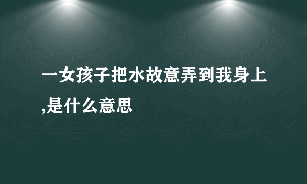 一女孩子把水故意弄到我身上,是什么意思