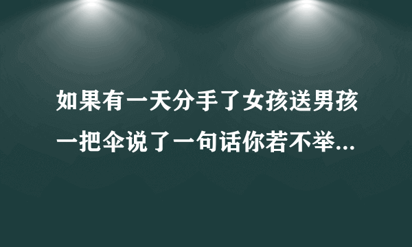 如果有一天分手了女孩送男孩一把伞说了一句话你若不举便是晴天求解释.