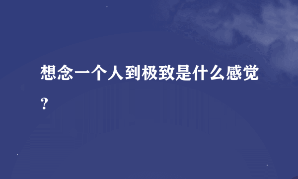 想念一个人到极致是什么感觉？