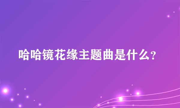 哈哈镜花缘主题曲是什么？