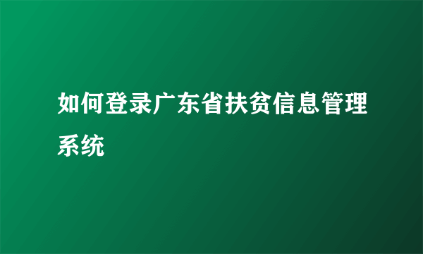 如何登录广东省扶贫信息管理系统