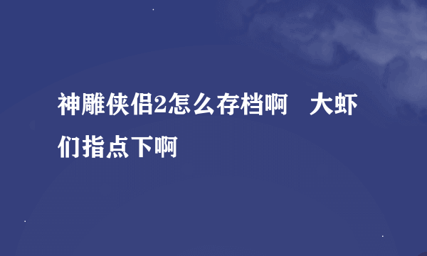 神雕侠侣2怎么存档啊   大虾们指点下啊