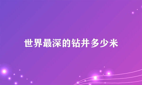 世界最深的钻井多少米