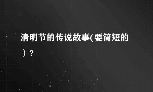 清明节的传说故事(要简短的）？