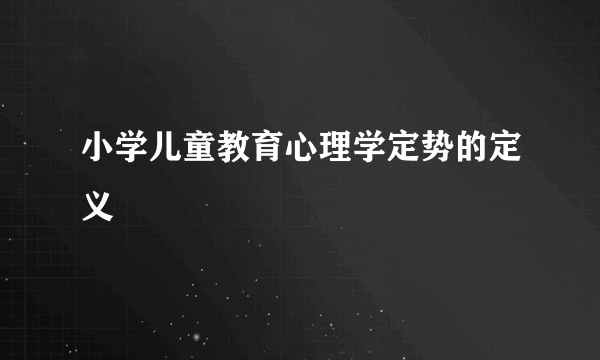 小学儿童教育心理学定势的定义