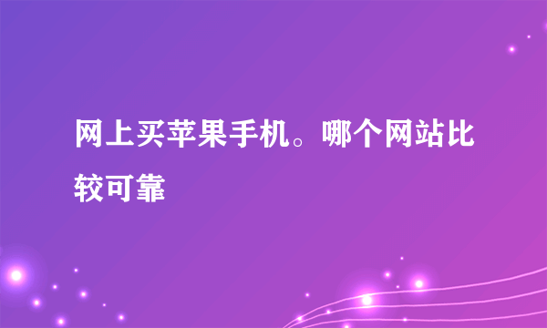 网上买苹果手机。哪个网站比较可靠