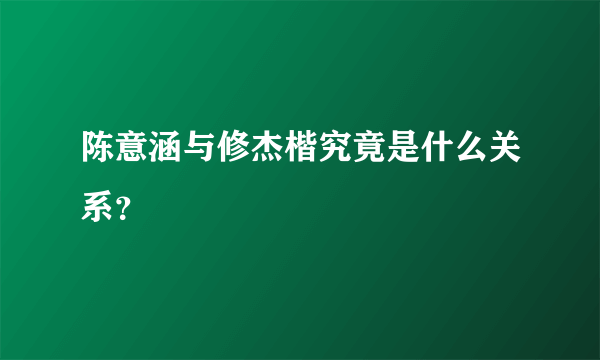 陈意涵与修杰楷究竟是什么关系？