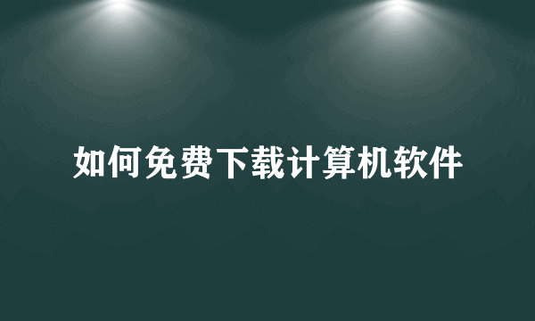 如何免费下载计算机软件