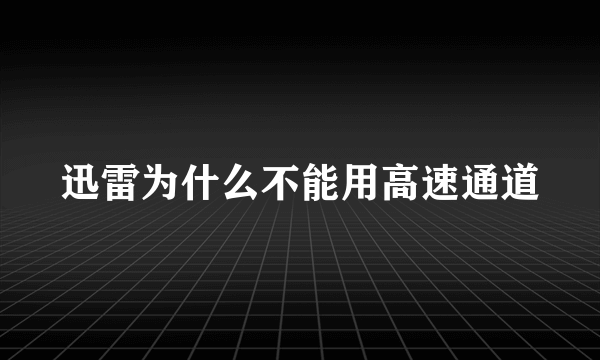 迅雷为什么不能用高速通道