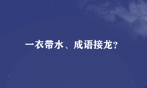 一衣带水、成语接龙？