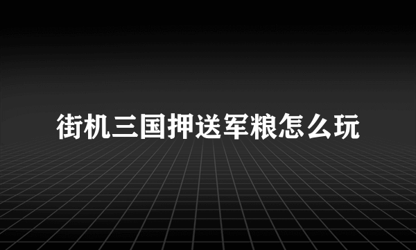 街机三国押送军粮怎么玩