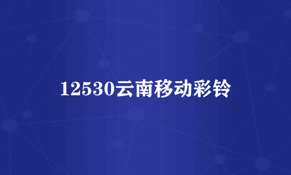 12530云南移动彩铃