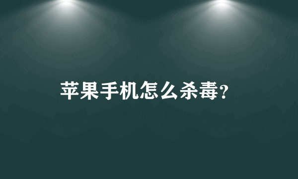 苹果手机怎么杀毒？