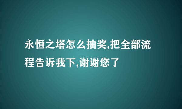 永恒之塔怎么抽奖,把全部流程告诉我下,谢谢您了