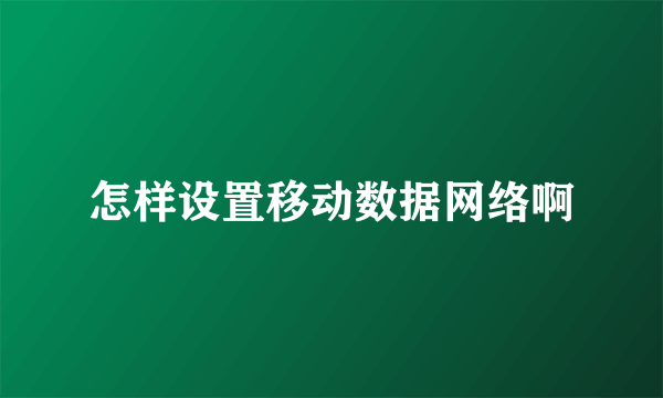 怎样设置移动数据网络啊