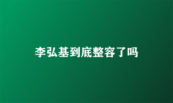 李弘基到底整容了吗