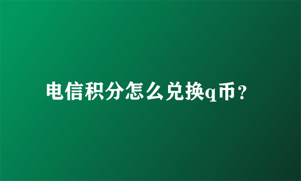 电信积分怎么兑换q币？