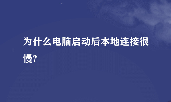 为什么电脑启动后本地连接很慢?