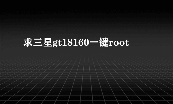 求三星gt18160一键root