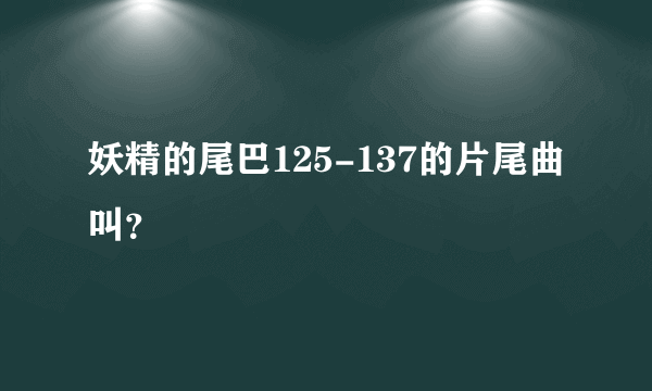 妖精的尾巴125-137的片尾曲叫？