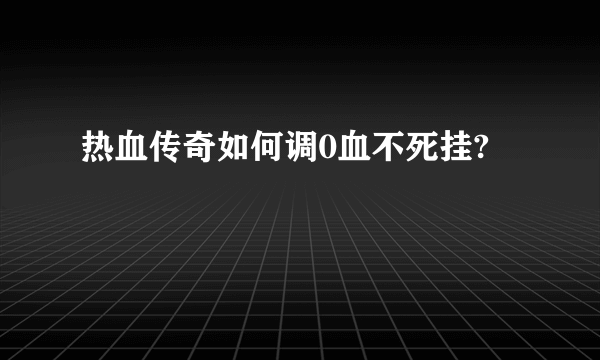 热血传奇如何调0血不死挂?