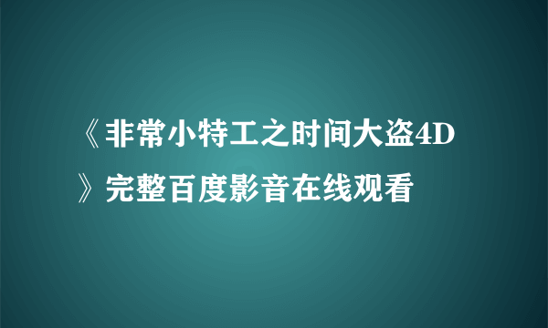 《非常小特工之时间大盗4D》完整百度影音在线观看