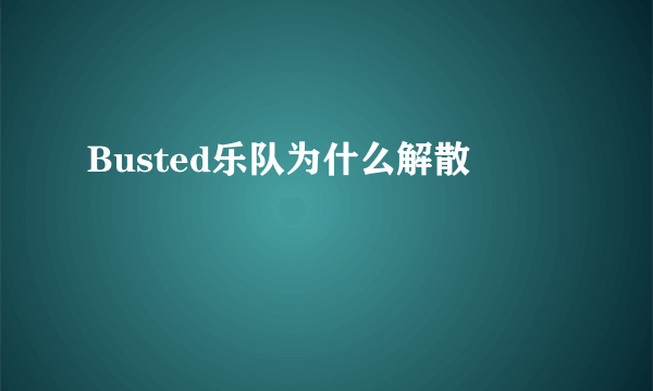 Busted乐队为什么解散