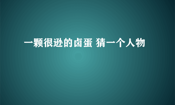 一颗很逊的卤蛋 猜一个人物