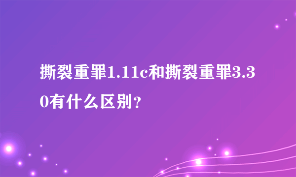 撕裂重罪1.11c和撕裂重罪3.30有什么区别？