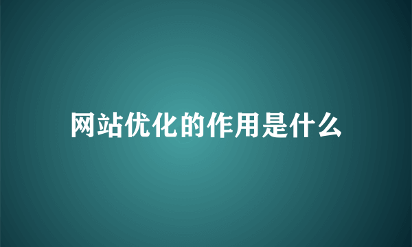 网站优化的作用是什么